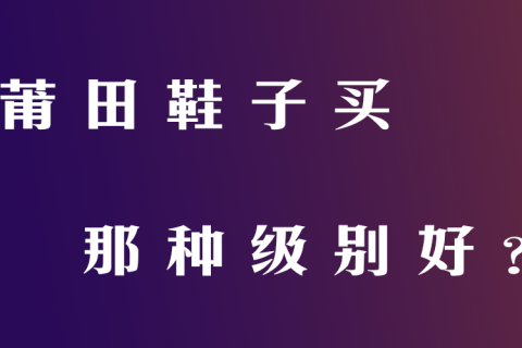 莆田鞋子买那种级别好？