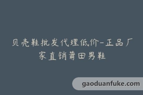 贝壳鞋批发代理低价-正品厂家直销莆田男鞋