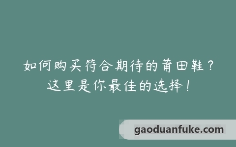 如何购买符合期待的莆田鞋？这里是你最佳的选择！
