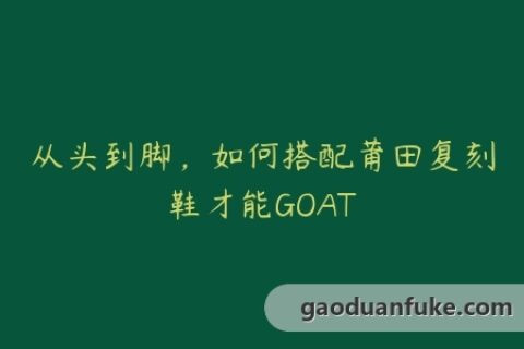 从头到脚，如何搭配莆田复刻鞋才能GOAT