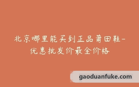 北京哪里能买到正品莆田鞋-优惠批发价最全价格