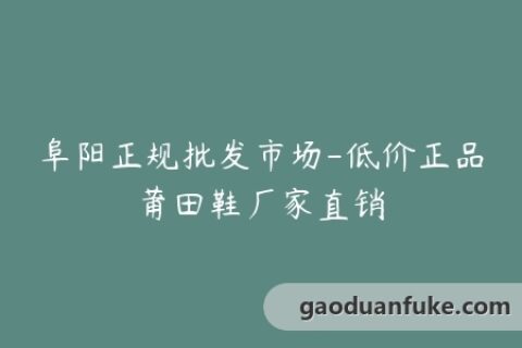 阜阳正规批发市场-低价正品莆田鞋厂家直销