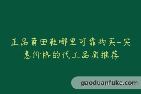 正品莆田鞋哪里可靠购买-实惠价格的代工品质推荐