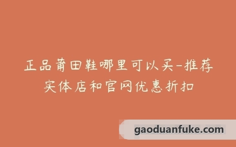 正品莆田鞋哪里可以买-推荐实体店和官网优惠折扣