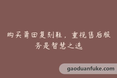 购买莆田复刻鞋，重视售后服务是智慧之选