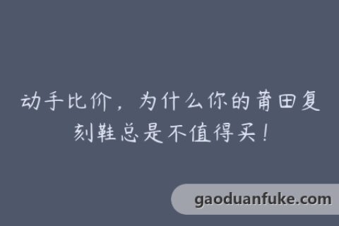 动手比价，为什么你的莆田复刻鞋总是不值得买！