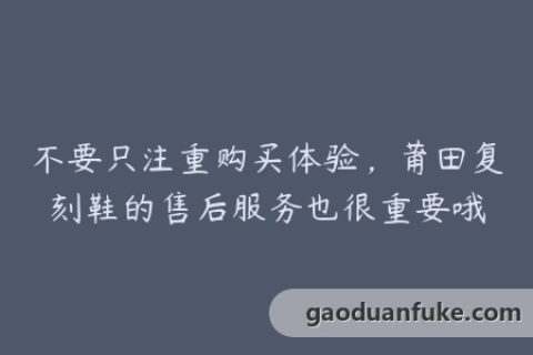不要只注重购买体验，莆田复刻鞋的售后服务也很重要哦
