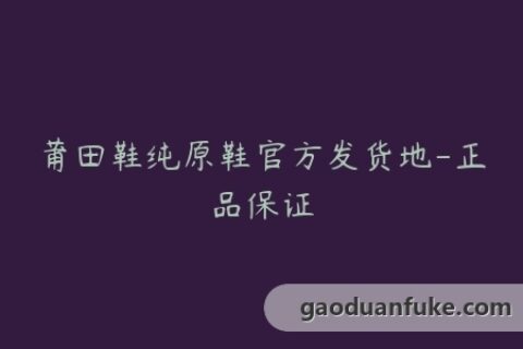 莆田鞋纯原鞋官方发货地-正品保证