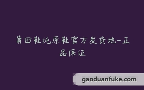 莆田鞋纯原鞋官方发货地-正品保证