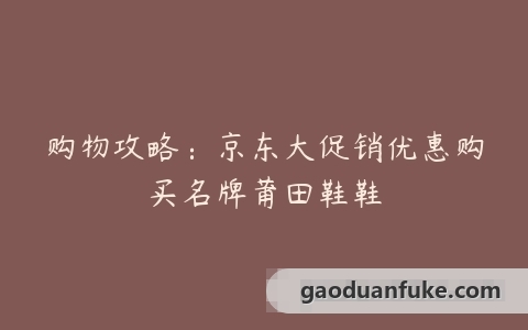 购物攻略：京东大促销优惠购买名牌莆田鞋鞋
