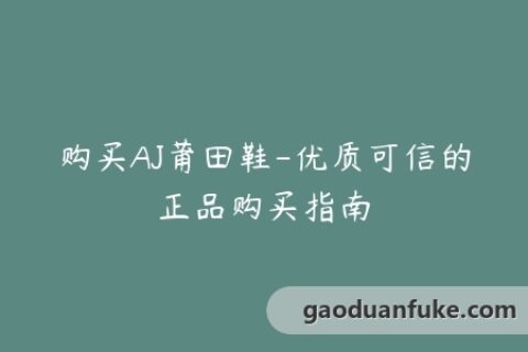 购买AJ莆田鞋-优质可信的正品购买指南