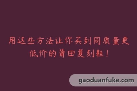 用这些方法让你买到同质量更低价的莆田复刻鞋！