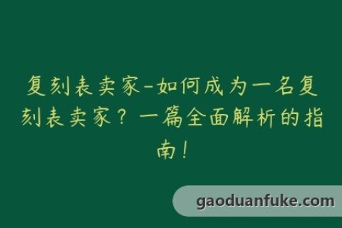 复刻表卖家-如何成为一名复刻表卖家？一篇全面解析的指南！