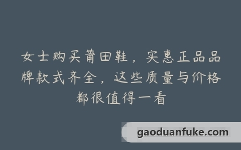 女士购买莆田鞋，实惠正品品牌款式齐全，这些质量与价格都很值得一看