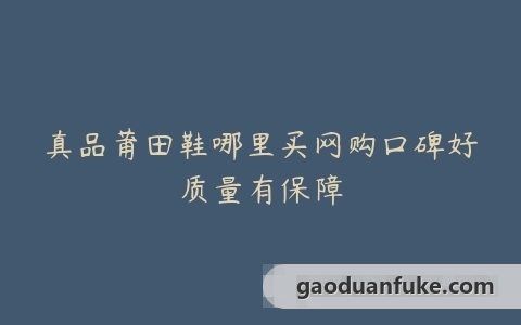 真品莆田鞋哪里买网购口碑好质量有保障