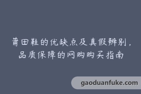莆田鞋的优缺点及真假辨别，品质保障的网购购买指南