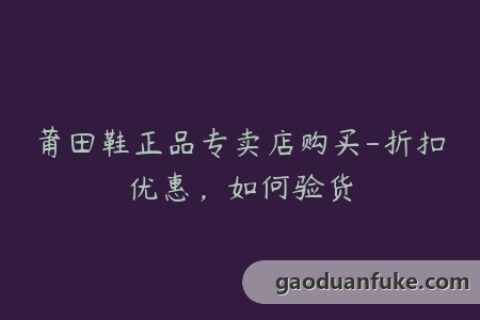 莆田鞋正品专卖店购买-折扣优惠，如何验货