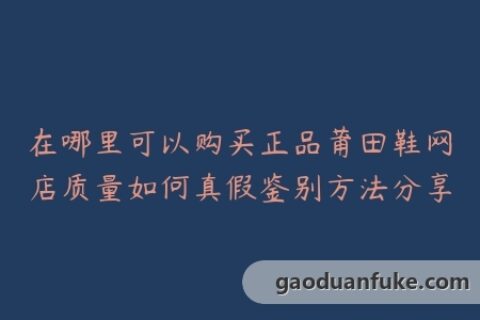 在哪里可以购买正品莆田鞋网店质量如何真假鉴别方法分享