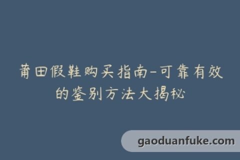 莆田假鞋购买指南-可靠有效的鉴别方法大揭秘