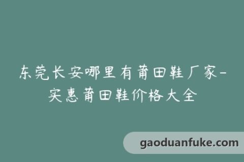 东莞长安哪里有莆田鞋厂家-实惠莆田鞋价格大全
