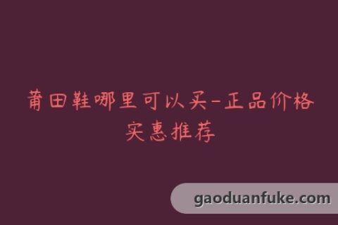 莆田鞋哪里可以买-正品价格实惠推荐