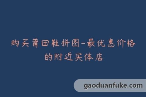 购买莆田鞋拼图-最优惠价格的附近实体店