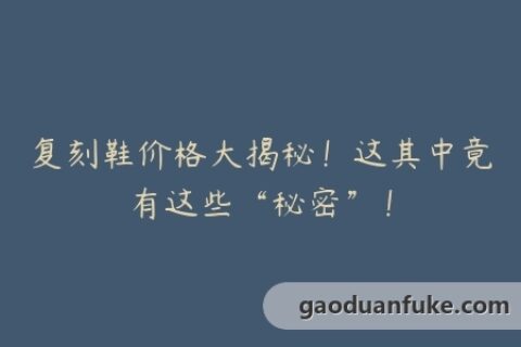 复刻鞋价格大揭秘！这其中竟有这些“秘密”！