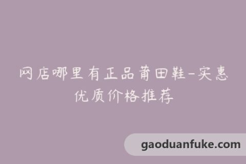 网店哪里有正品莆田鞋-实惠优质价格推荐