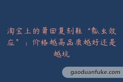 淘宝上的莆田复刻鞋“瓢虫效应”：价格越高品质越好还是越坑