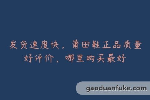发货速度快，莆田鞋正品质量好评价，哪里购买最好
