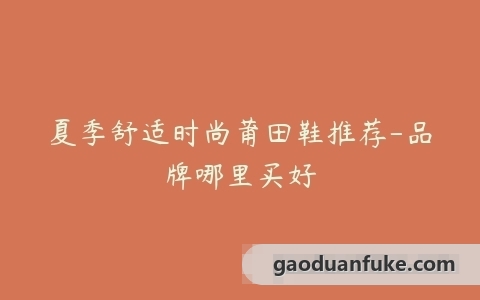 夏季舒适时尚莆田鞋推荐-品牌哪里买好