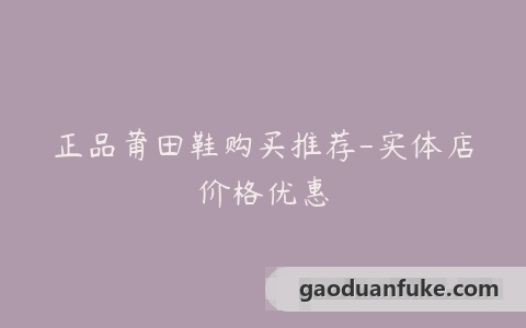 正品莆田鞋购买推荐-实体店价格优惠