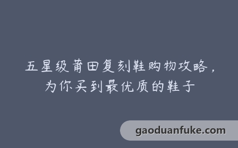 五星级莆田复刻鞋购物攻略，为你买到最优质的鞋子