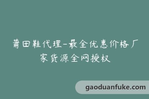 莆田鞋代理-最全优惠价格厂家货源全网授权