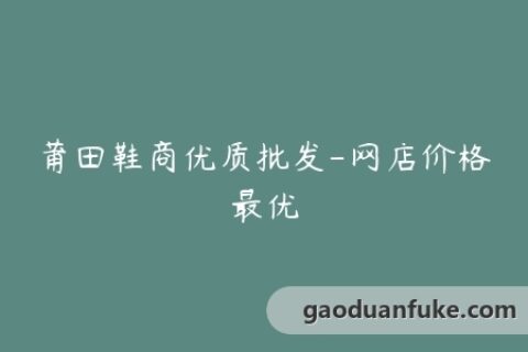 莆田鞋商优质批发-网店价格最优
