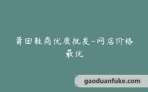 莆田鞋商优质批发-网店价格最优