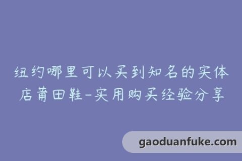 纽约哪里可以买到知名的实体店莆田鞋-实用购买经验分享
