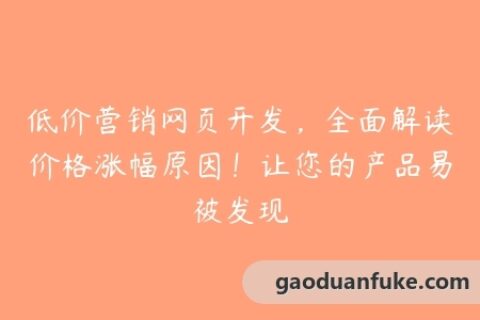 低价营销网页开发，全面解读价格涨幅原因！让您的产品易被发现