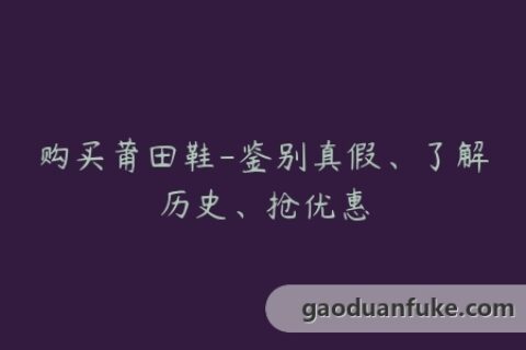 购买莆田鞋-鉴别真假、了解历史、抢优惠