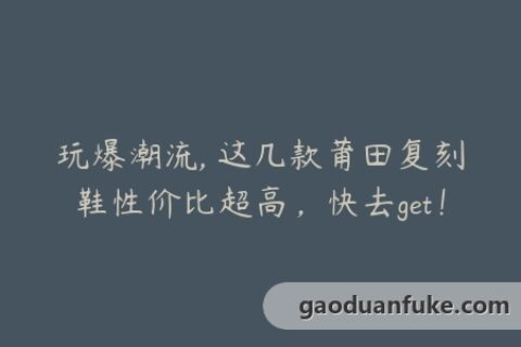 玩爆潮流, 这几款莆田复刻鞋性价比超高，快去get！