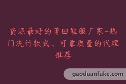 货源最好的莆田鞋服厂家-热门流行款式、可靠质量的代理推荐