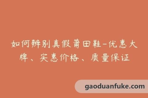 如何辨别真假莆田鞋-优惠大牌、实惠价格、质量保证