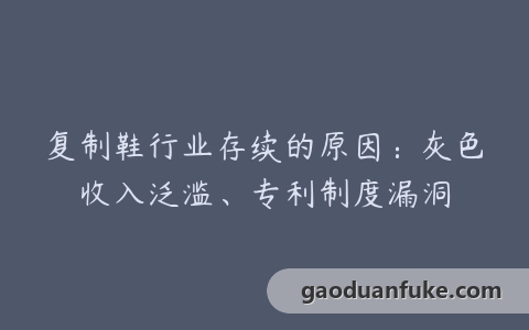 复制鞋行业存续的原因：灰色收入泛滥、专利制度漏洞