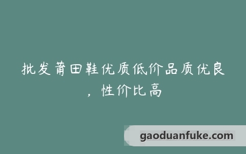 批发莆田鞋优质低价品质优良，性价比高