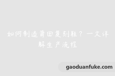 如何制造莆田复刻鞋？一文详解生产流程