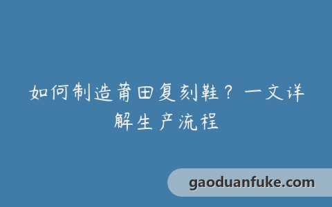 如何制造莆田复刻鞋？一文详解生产流程