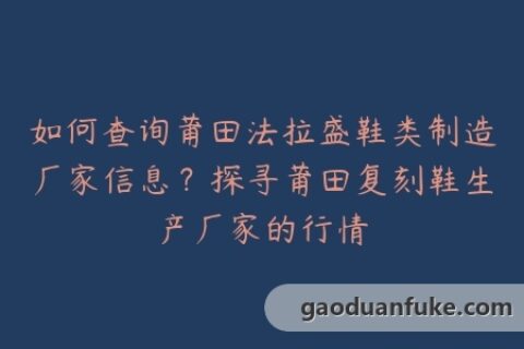 如何查询莆田法拉盛鞋类制造厂家信息？探寻莆田复刻鞋生产厂家的行情