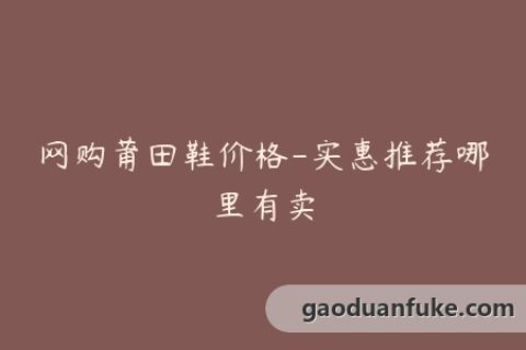 网购莆田鞋价格-实惠推荐哪里有卖