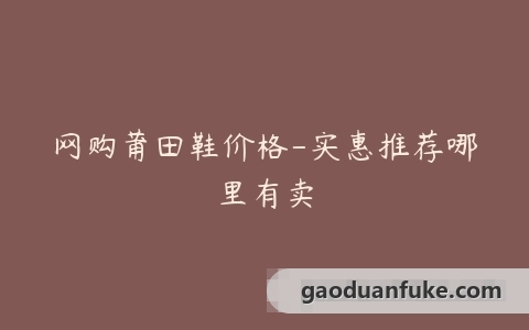 网购莆田鞋价格-实惠推荐哪里有卖