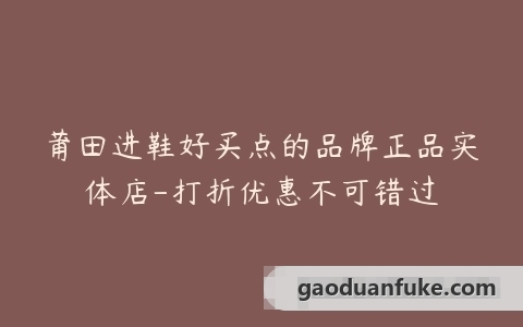 莆田进鞋好买点的品牌正品实体店-打折优惠不可错过